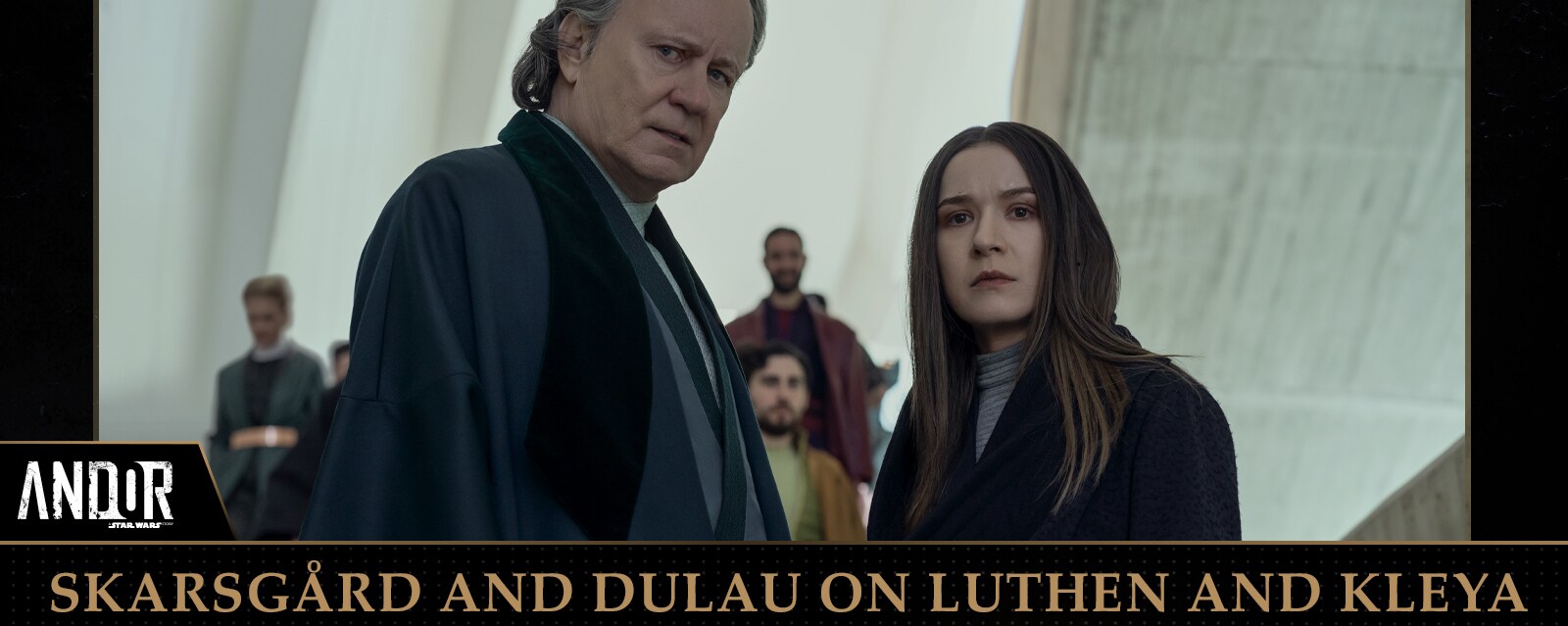 Andor’s Stellan Skarsgård and Elizabeth Dulau and Luthen and Kleya.