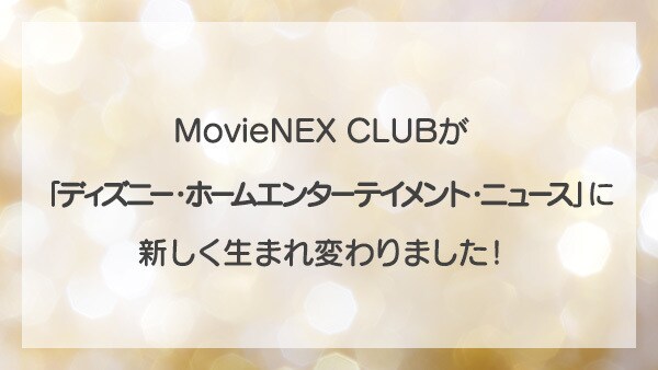 2025年10月1日(水)に、MovieNEX CLUBが「ディズニー・ホームエンターテイメント・ニュース」に新しく生まれ変わりました！