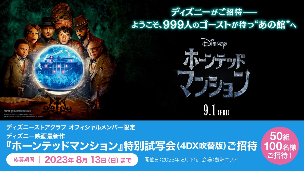 <ディズニーストアクラブ> オフィシャルメンバー限定！抽選で50組100名さまをディズニー映画最新作『ホーンテッドマンション』特別試写会（4DX吹替版）にご招待  ｜ディズニーストア｜ディズニー公式