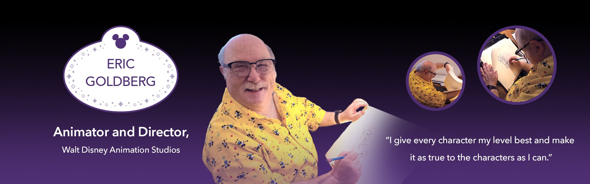 Eric Goldberg, Animator and Director, Walt Disney Animation Studios: I give every character my level best and make it as true to the character as I can.