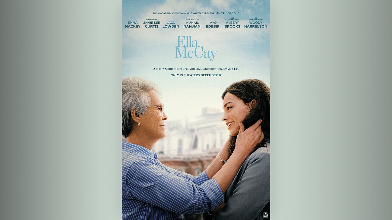 From Academy® Award-winning writer/director James L. Brooks | Emma Mackey, Jamie Lee Curtis, Jack Lowden, Kumail Nanjiani, Ayo Edebiri, with Academy Award® nominee Albert Brooks and with Academy Award® nominee Woody Harrelson | Ella McCay | A story about the people you love, and how to survive them. Only in theaters December 12 | movie poster