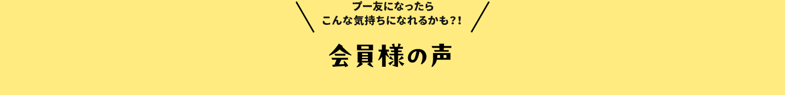 プー友になったらこんな気持ちになれるかも⁈　会員様の声