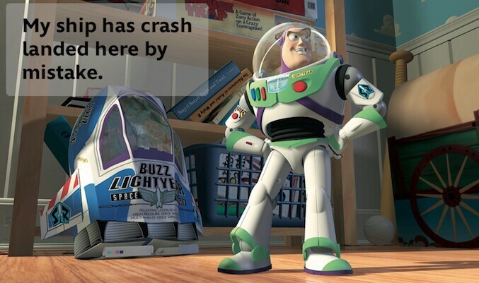 Buzz Lightyear from the movie "Toy Story" saying "My ship has crash landed here by mistake."